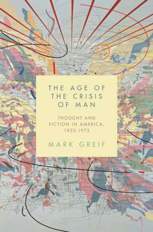 The Age of the Crisis of Man – Thought and Fiction in America, 1933–1973 de Mark Greif