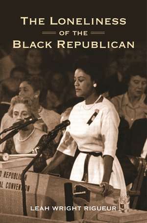 The Loneliness of the Black Republican – Pragmatic Politics and the Pursuit of Power de Leah Wright Rigueur