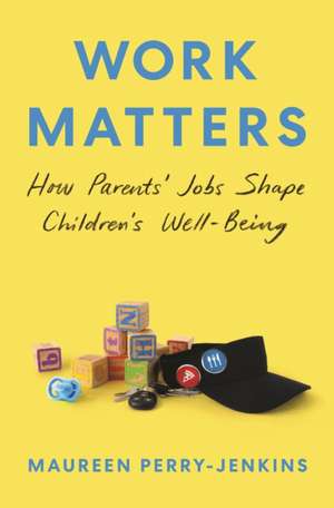 Work Matters – How Parents′ Jobs Shape Children′s Well–Being de Maureen Perry–jenkins