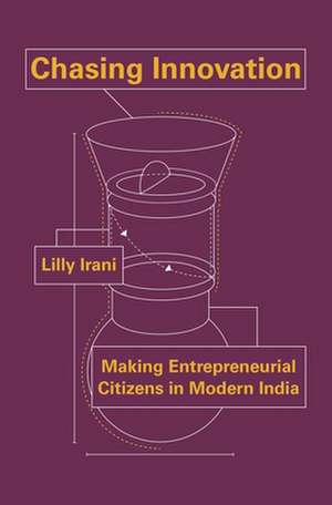 Chasing Innovation – Making Entrepreneurial Citizens in Modern India de Lilly Irani