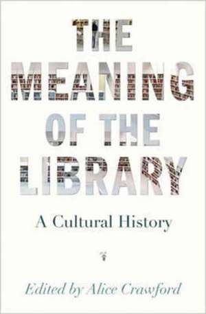 The Meaning of the Library – A Cultural History de Alice Crawford