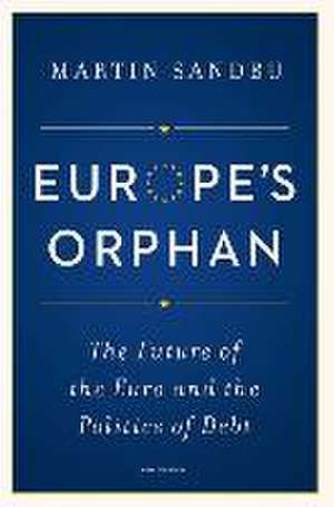 Europe`s Orphan – The Future of the Euro and the Politics of Debt – New Edition de Martin Sandbu