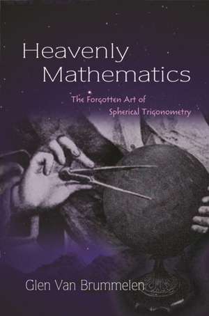 Heavenly Mathematics – The Forgotten Art of Spherical Trigonometry de Glen Van Brummelen