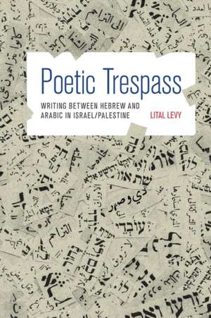 Poetic Trespass – Writing between Hebrew and Arabic in Israel/Palestine de Lital Levy