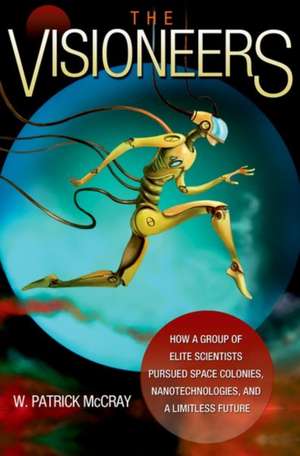 The Visioneers – How a Group of Elite Scientists Pursued Space Colonies, Nanotechnologies, and a Limitless Future de W. Patrick Mccray