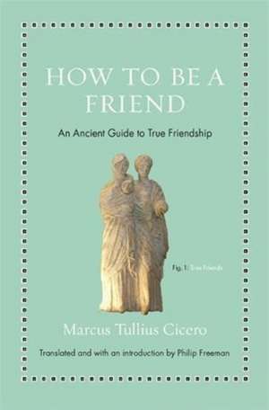 How to Be a Friend – An Ancient Guide to True Friendship de Marcus Tullius Cicero