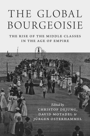 The Global Bourgeoisie – The Rise of the Middle Classes in the Age of Empire de Christof Dejung