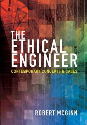 The Ethical Engineer – Contemporary Concepts and Cases de Robert Mcginn