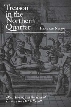 Treason in the Northern Quarter – War, Terror, and the Rule of Law in the Dutch Revolt de Henk Van Nierop