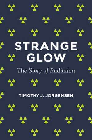 Strange Glow – The Story of Radiation de Timothy J. Jorgensen