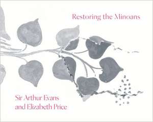 Restoring the Minoans – Elizabeth Price and Sir Arthur Evans de Jennifer Y. Chi