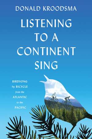 Listening to a Continent Sing – Birdsong by Bicycle from the Atlantic to the Pacific de Donald Kroodsma