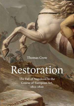 Restoration – The Fall of Napoleon in the Course of European Art, 1812–1820 de Thomas Crow