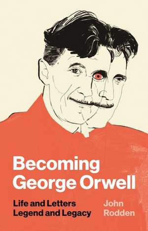 Becoming George Orwell – Life and Letters, Legend and Legacy de John Rodden