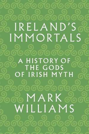 Ireland`s Immortals – A History of the Gods of Irish Myth de Mark Williams