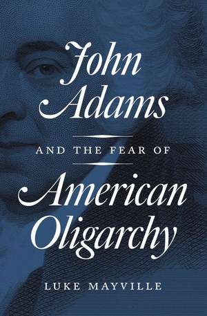 John Adams and the Fear of American Oligarchy de Luke Mayville