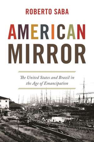 American Mirror – The United States and Brazil in the Age of Emancipation de Roberto Saba