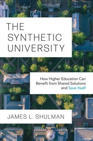 The Synthetic University – How Higher Education Can Benefit from Shared Solutions and Save Itself de James L. Shulman