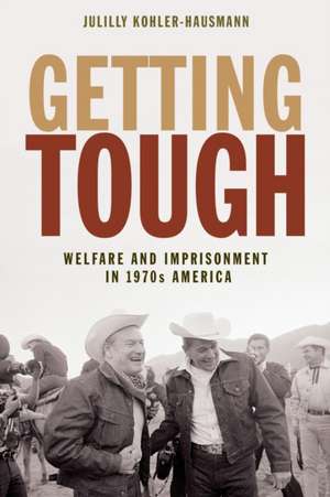 Getting Tough – Welfare and Imprisonment in 1970s America de Julilly Kohler–hausmann