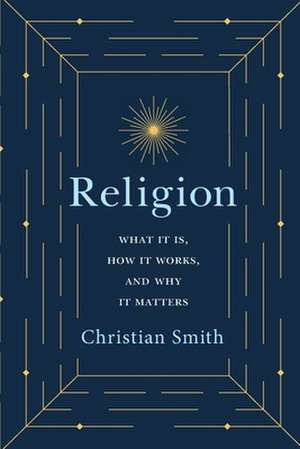 Religion – What It Is, How It Works, and Why It Matters de Christian Smith