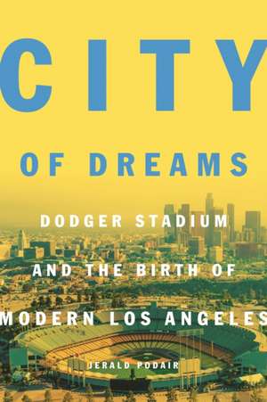 City of Dreams – Dodger Stadium and the Birth of Modern Los Angeles de Jerald Podair