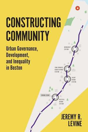 Constructing Community – Urban Governance, Development, and Inequality in Boston de Jeremy Levine