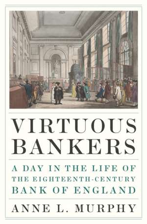 Virtuous Bankers – A Day in the Life of the Eighteenth–Century Bank of England de Anne Murphy