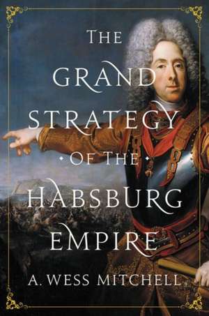 The Grand Strategy of the Habsburg Empire de A. Wess Mitchell