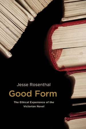 Good Form – The Ethical Experience of the Victorian Novel de Jesse Rosenthal