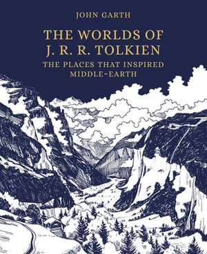 The Worlds of J. R. R. Tolkien – The Places That Inspired Middle–earth de John Garth