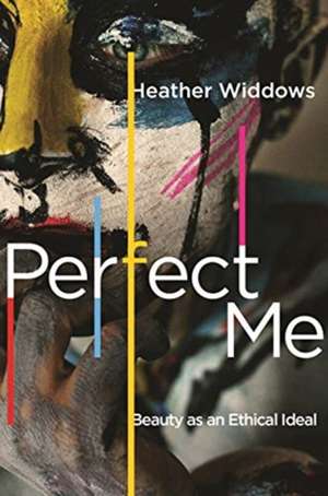 Perfect Me – Beauty as an Ethical Ideal de Heather Widdows