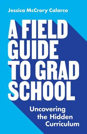 A Field Guide to Grad School – Uncovering the Hidden Curriculum de Jessica Mccrory Calarco