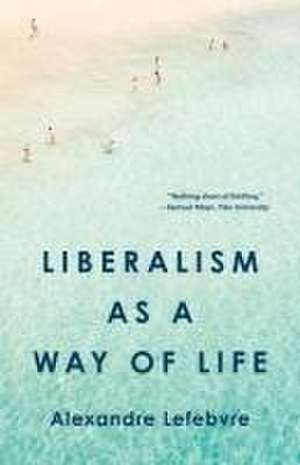 Liberalism as a Way of Life de Alexandre Lefebvre