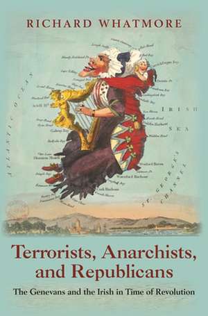 Terrorists, Anarchists, and Republicans – The Genevans and the Irish in Time of Revolution de Richard Whatmore