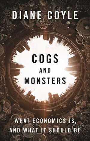 Cogs and Monsters – What Economics Is, and What It Should Be de Diane Coyle