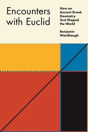 Encounters with Euclid – How an Ancient Greek Geometry Text Shaped the World de Benjamin Wardhaugh