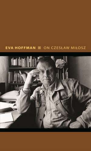 On Czeslaw Milosz – Visions from the Other Europe de Eva Hoffman