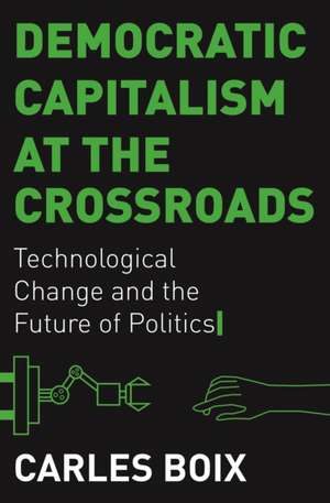 Democratic Capitalism at the Crossroads – Technological Change and the Future of Politics de Carles Boix