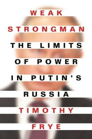 Weak Strongman – The Limits of Power in Putin′s Russia de Timothy Frye