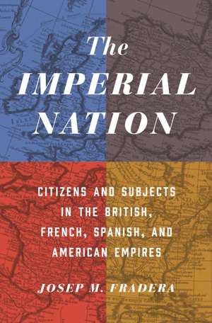 The Imperial Nation – Citizens and Subjects in the British, French, Spanish, and American Empires de Josep M. Fradera