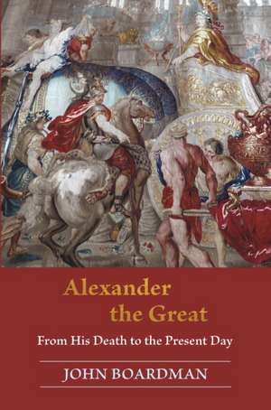 Alexander the Great – From His Death to the Present Day de John Boardman