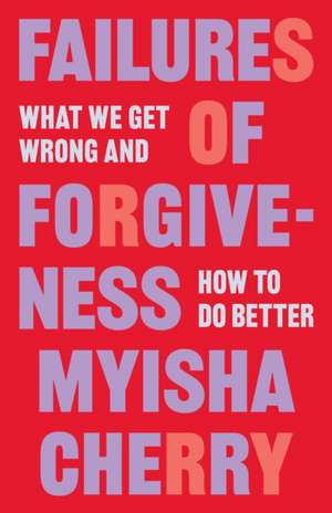 Failures of Forgiveness – What We Get Wrong and How to Do Better de Myisha Cherry