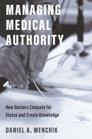 Managing Medical Authority – How Doctors Compete for Status and Create Knowledge de Daniel A. Menchik