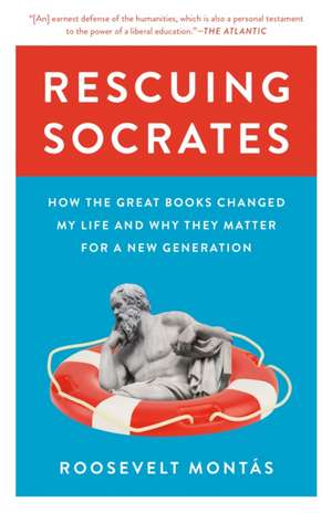 Rescuing Socrates – How the Great Books Changed My Life and Why They Matter for a New Generation de Roosevelt Montás