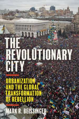 The Revolutionary City – Urbanization and the Global Transformation of Rebellion de Mark R. Beissinger