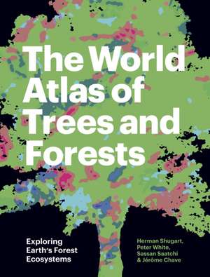 The World Atlas of Trees and Forests – Exploring Earth′s Forest Ecosystems de Herman Shugart