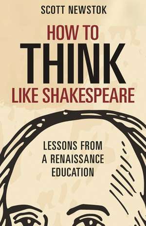 How to Think like Shakespeare – Lessons from a Renaissance Education de Scott Newstok