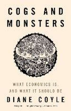 Cogs and Monsters – What Economics Is, and What It Should Be de Diane Coyle