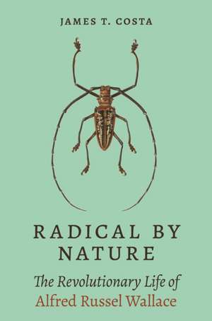 Radical by Nature – The Revolutionary Life of Alfred Russel Wallace de James T. Costa