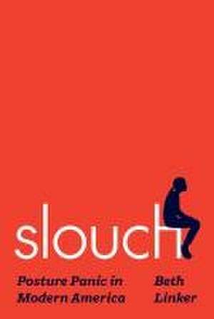 Slouch – Posture Panic in Modern America de Beth Linker